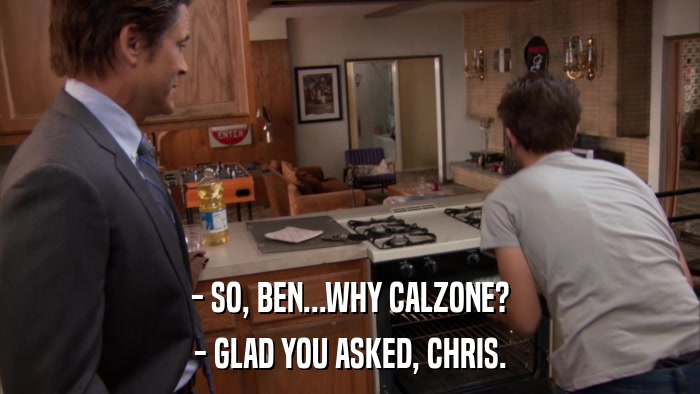 - SO, BEN...WHY CALZONE? - GLAD YOU ASKED, CHRIS. 