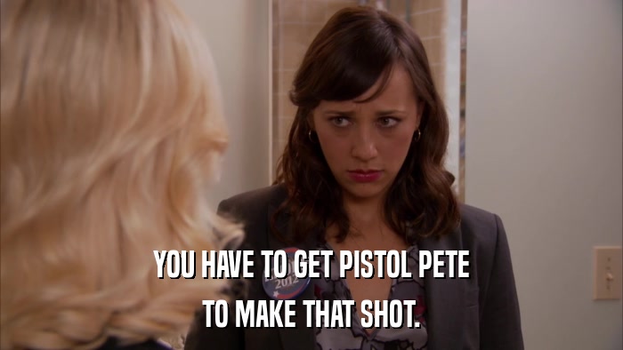YOU HAVE TO GET PISTOL PETE TO MAKE THAT SHOT. 