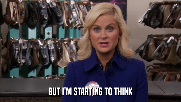 BUT I'M STARTING TO THINK  