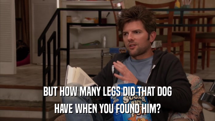 BUT HOW MANY LEGS DID THAT DOG HAVE WHEN YOU FOUND HIM? 