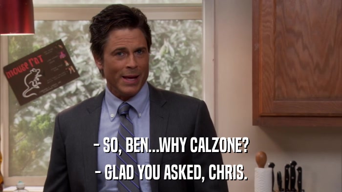 - SO, BEN...WHY CALZONE? - GLAD YOU ASKED, CHRIS. 
