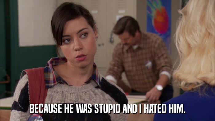 BECAUSE HE WAS STUPID AND I HATED HIM.  