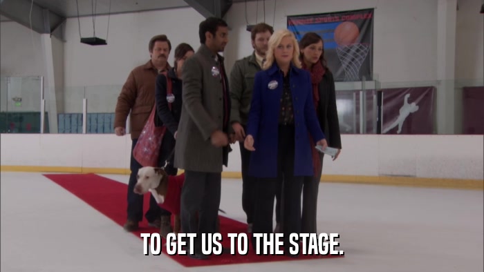 TO GET US TO THE STAGE.  