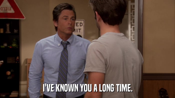 I'VE KNOWN YOU A LONG TIME.  