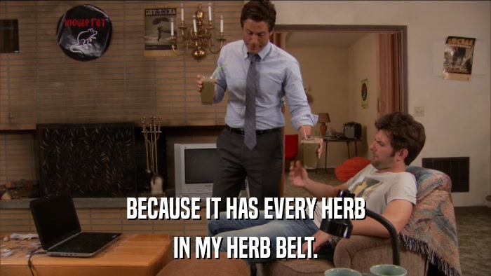 BECAUSE IT HAS EVERY HERB IN MY HERB BELT. 