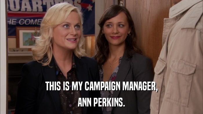 THIS IS MY CAMPAIGN MANAGER, ANN PERKINS. 