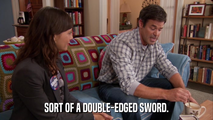 SORT OF A DOUBLE-EDGED SWORD.  