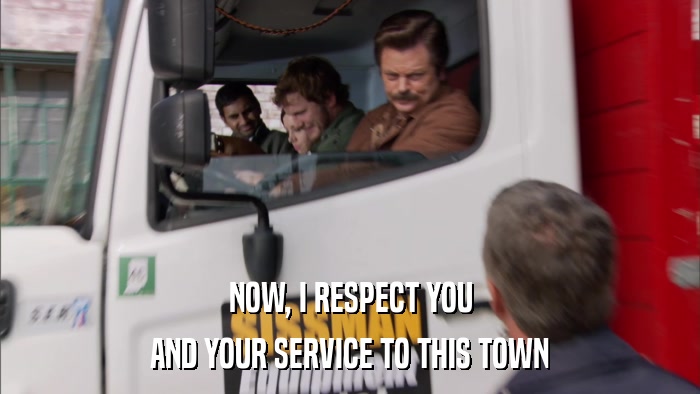 NOW, I RESPECT YOU AND YOUR SERVICE TO THIS TOWN 