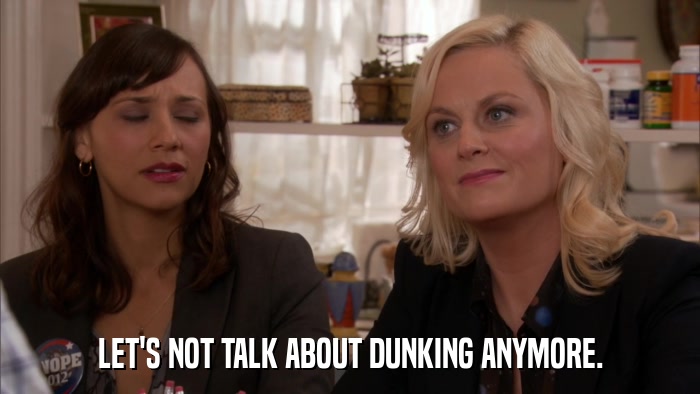 LET'S NOT TALK ABOUT DUNKING ANYMORE.  