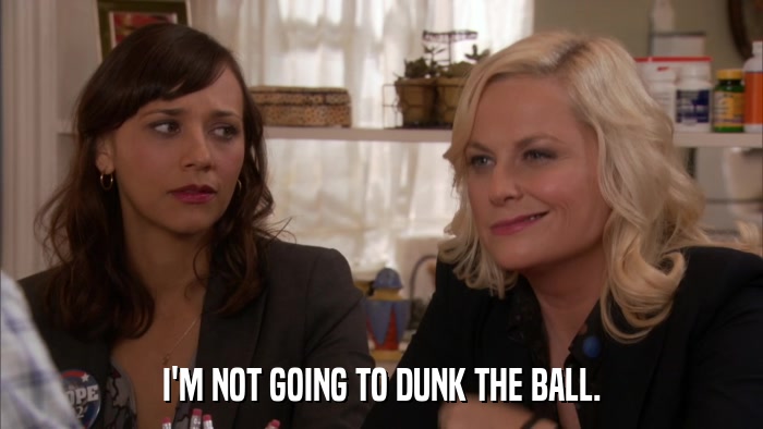 I'M NOT GOING TO DUNK THE BALL.  