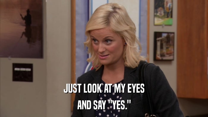 JUST LOOK AT MY EYES AND SAY 
