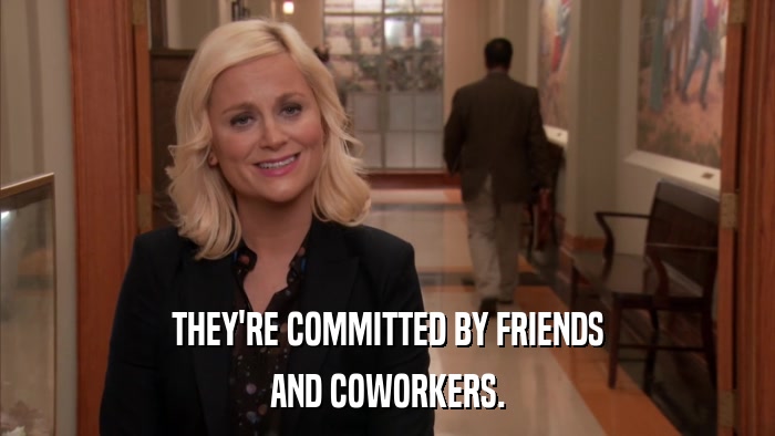 THEY'RE COMMITTED BY FRIENDS AND COWORKERS. 