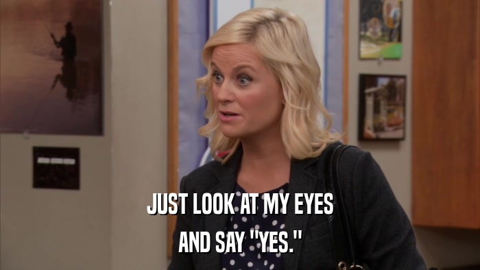 JUST LOOK AT MY EYES AND SAY 