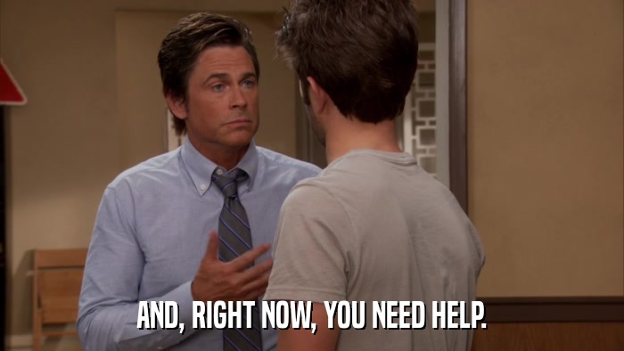 AND, RIGHT NOW, YOU NEED HELP.  