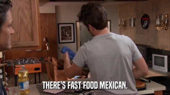 THERE'S FAST FOOD MEXICAN.  