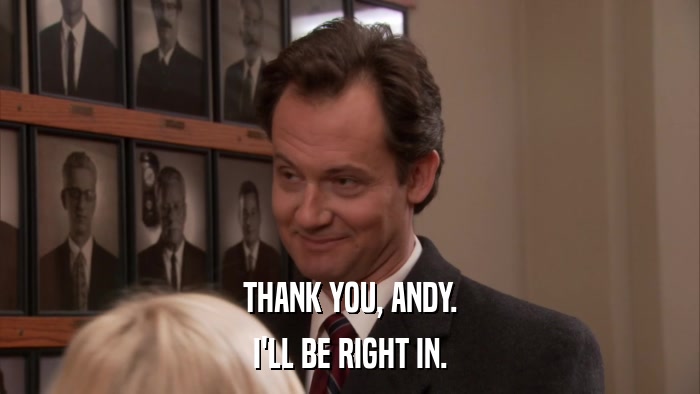THANK YOU, ANDY. I'LL BE RIGHT IN. 