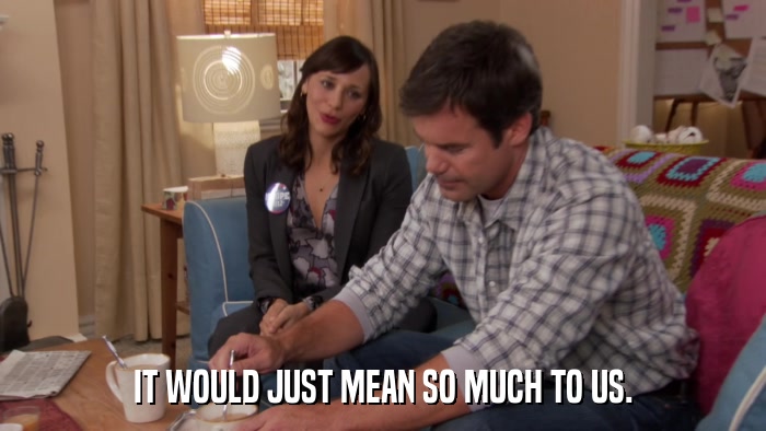 IT WOULD JUST MEAN SO MUCH TO US.  