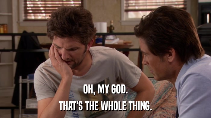 OH, MY GOD. THAT'S THE WHOLE THING. 