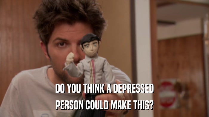 DO YOU THINK A DEPRESSED PERSON COULD MAKE THIS? 