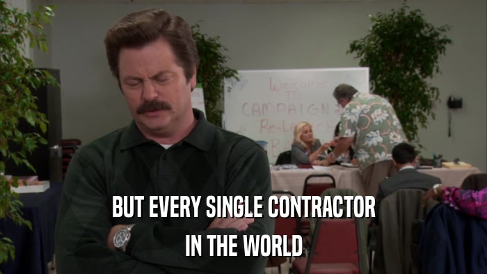BUT EVERY SINGLE CONTRACTOR IN THE WORLD 