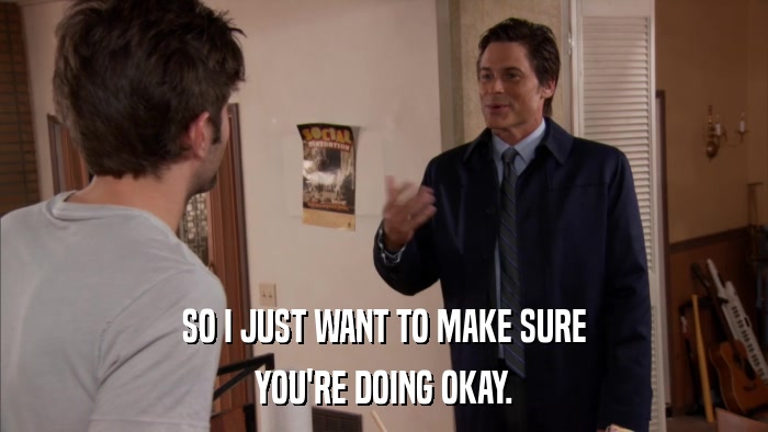SO I JUST WANT TO MAKE SURE YOU'RE DOING OKAY. 