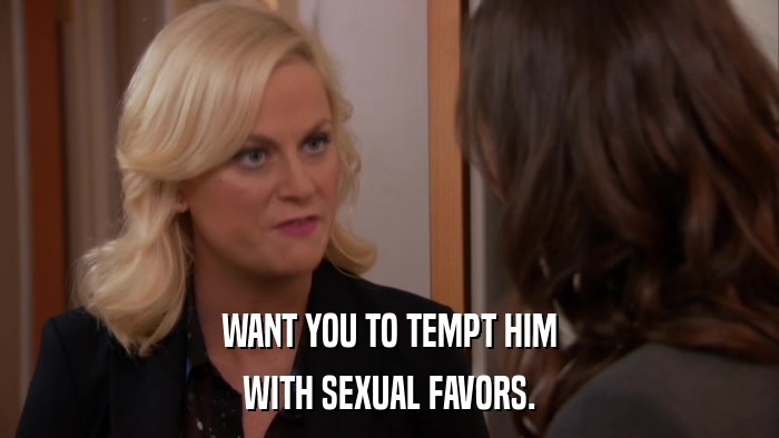 WANT YOU TO TEMPT HIM WITH SEXUAL FAVORS. 