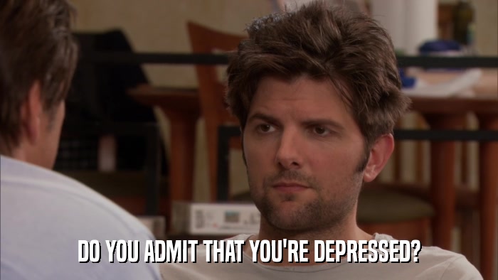 DO YOU ADMIT THAT YOU'RE DEPRESSED?  
