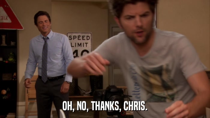 OH, NO, THANKS, CHRIS.  