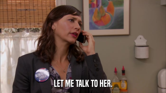LET ME TALK TO HER.  