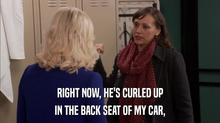 RIGHT NOW, HE'S CURLED UP IN THE BACK SEAT OF MY CAR, 