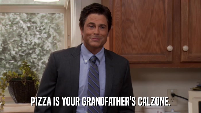 PIZZA IS YOUR GRANDFATHER'S CALZONE.  