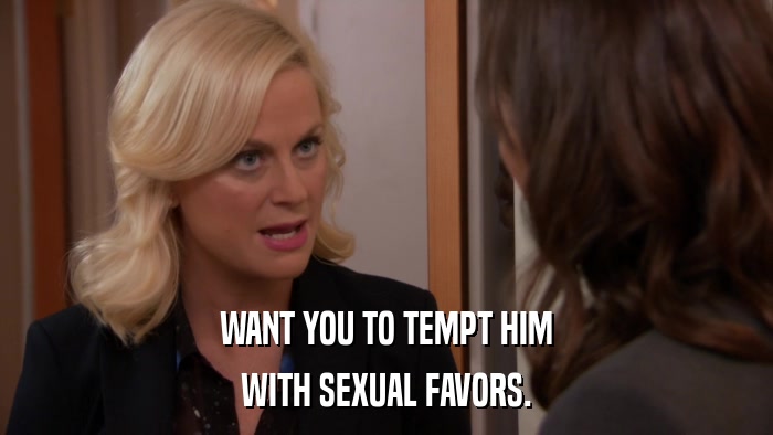 WANT YOU TO TEMPT HIM WITH SEXUAL FAVORS. 