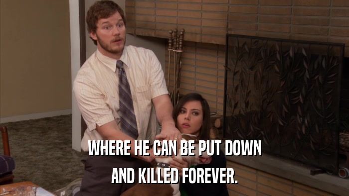 WHERE HE CAN BE PUT DOWN AND KILLED FOREVER. 