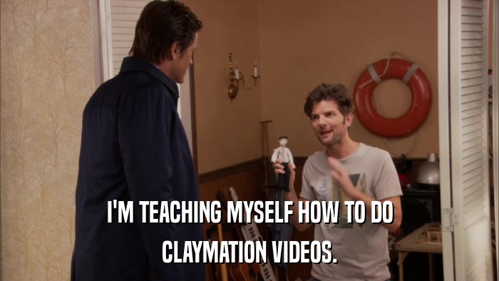 I'M TEACHING MYSELF HOW TO DO CLAYMATION VIDEOS. 