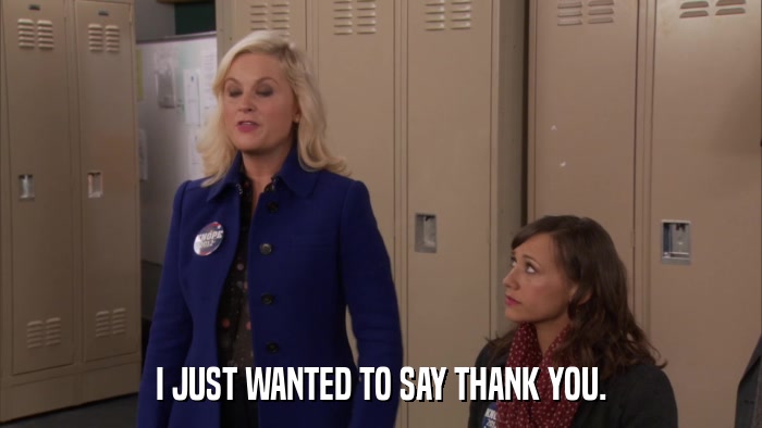 I JUST WANTED TO SAY THANK YOU.  