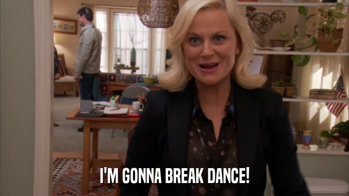 I'M GONNA BREAK DANCE!  
