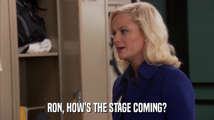 RON, HOW'S THE STAGE COMING?  