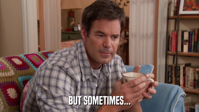 BUT SOMETIMES...  