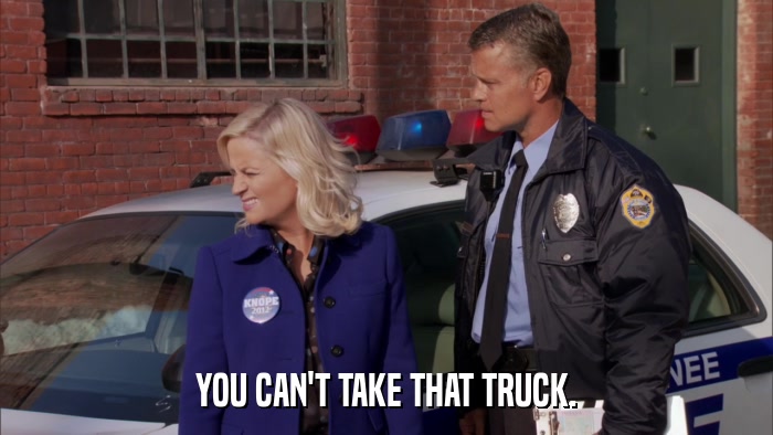 YOU CAN'T TAKE THAT TRUCK.  