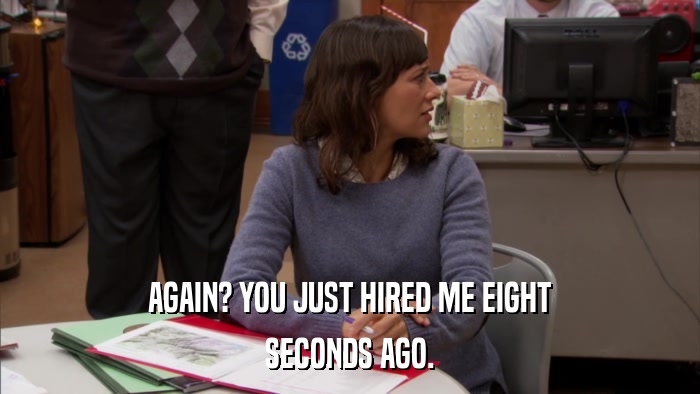 AGAIN? YOU JUST HIRED ME EIGHT SECONDS AGO. 