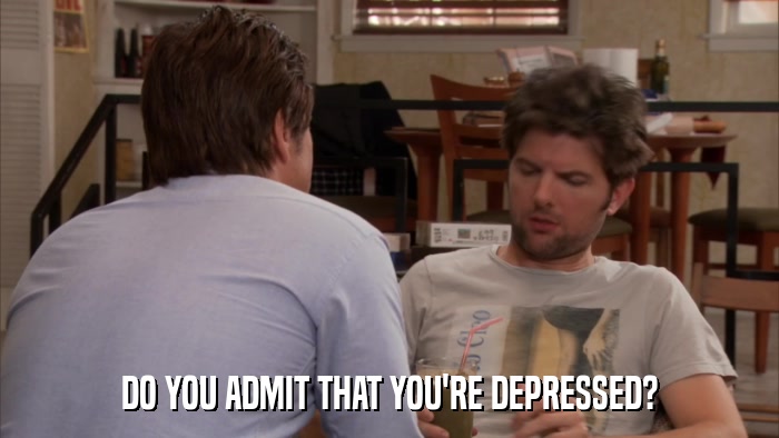 DO YOU ADMIT THAT YOU'RE DEPRESSED?  