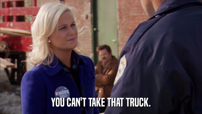 YOU CAN'T TAKE THAT TRUCK.  