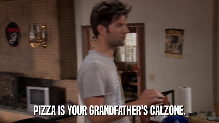 PIZZA IS YOUR GRANDFATHER'S CALZONE.  
