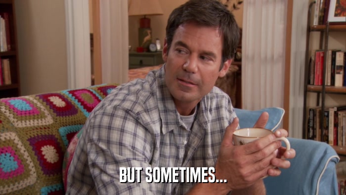 BUT SOMETIMES...  