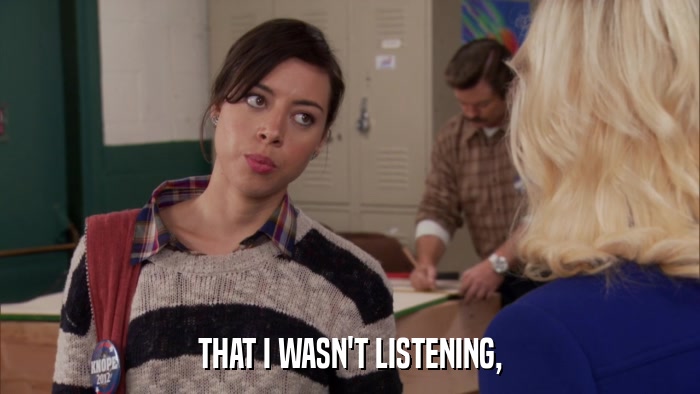 THAT I WASN'T LISTENING,  