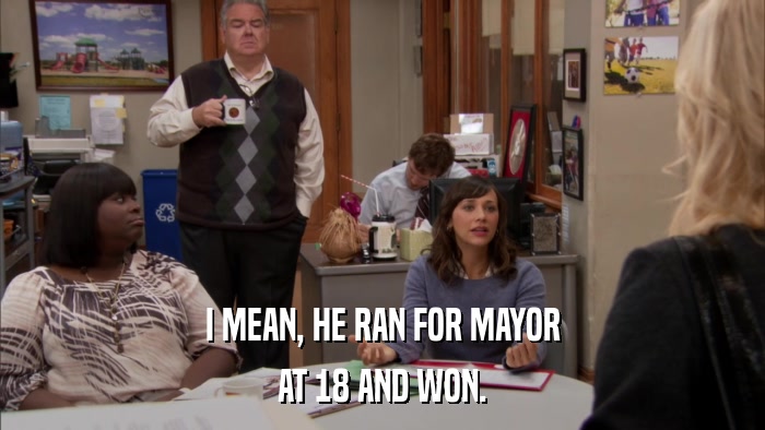I MEAN, HE RAN FOR MAYOR AT 18 AND WON. 