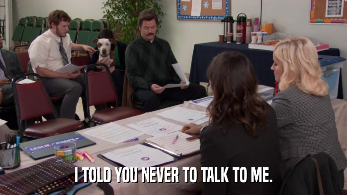 I TOLD YOU NEVER TO TALK TO ME.  