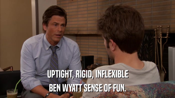 UPTIGHT, RIGID, INFLEXIBLE BEN WYATT SENSE OF FUN. 