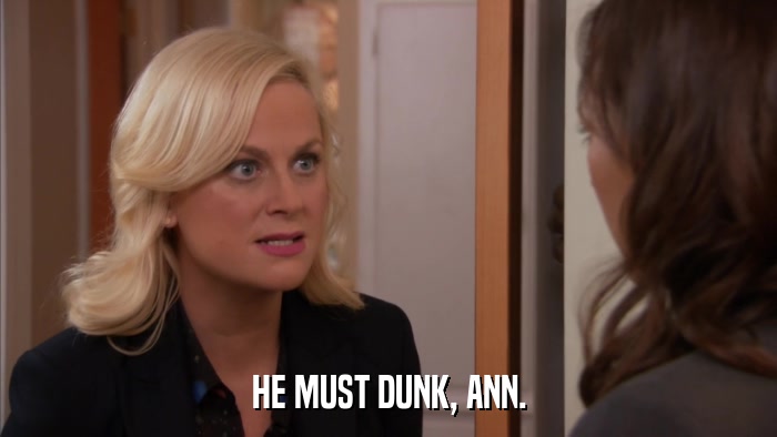 HE MUST DUNK, ANN.  