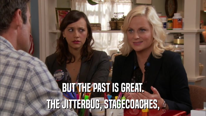 BUT THE PAST IS GREAT. THE JITTERBUG, STAGECOACHES, 